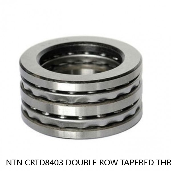 NTN CRTD8403 DOUBLE ROW TAPERED THRUST ROLLER BEARINGS